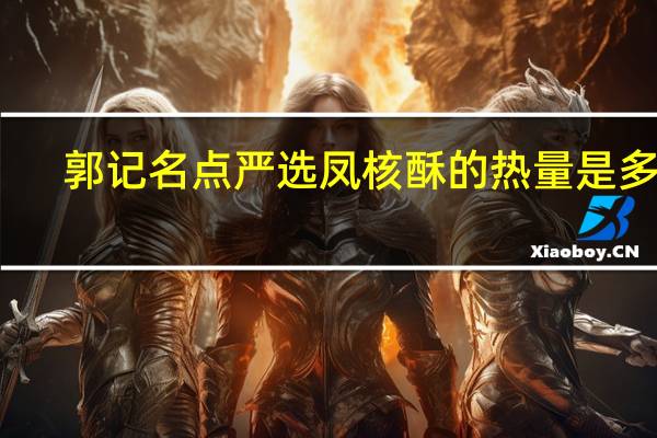 郭记名点 严选凤核酥的热量是多少