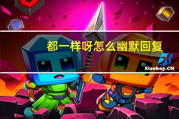 都一样呀怎么幽默回复