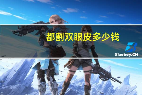 都割双眼皮多少钱？割双眼皮一般多少钱