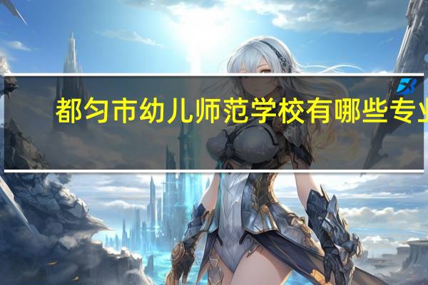 都匀市幼儿师范学校有哪些专业