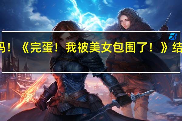 都喜欢浩浩妈！《完蛋！我被美女包围了！》结局达成率排行出炉