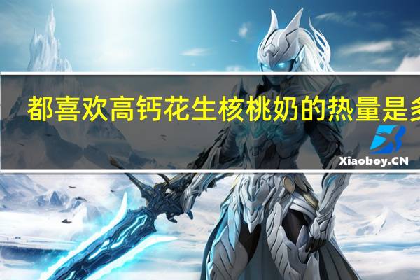 都喜欢 高钙花生核桃奶的热量是多少