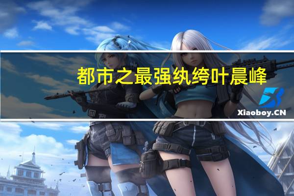 都市之最强纨绔叶晨峰（都市之最强纨绔txt全集下载）