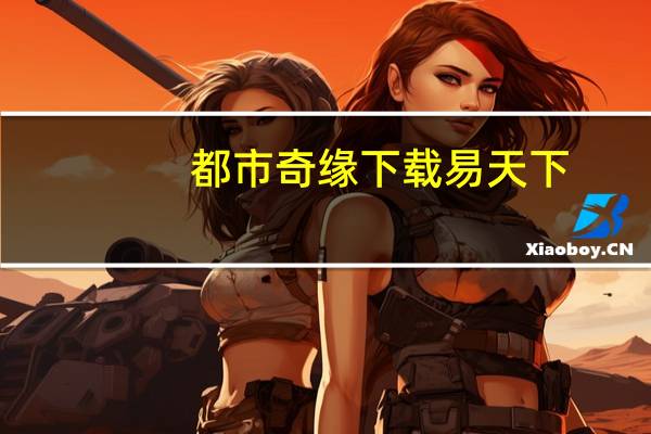 都市奇缘下载易天下（都市奇缘下载）