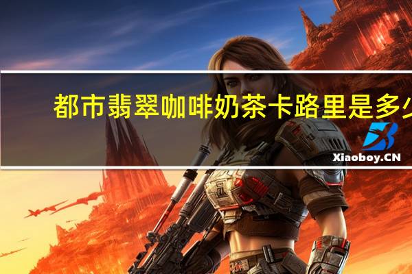 都市翡翠 咖啡奶茶卡路里是多少