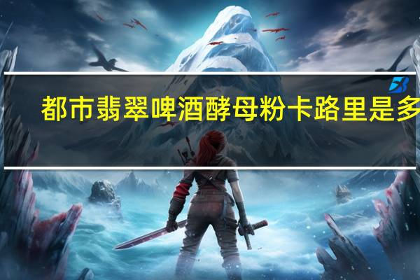 都市翡翠 啤酒酵母粉卡路里是多少