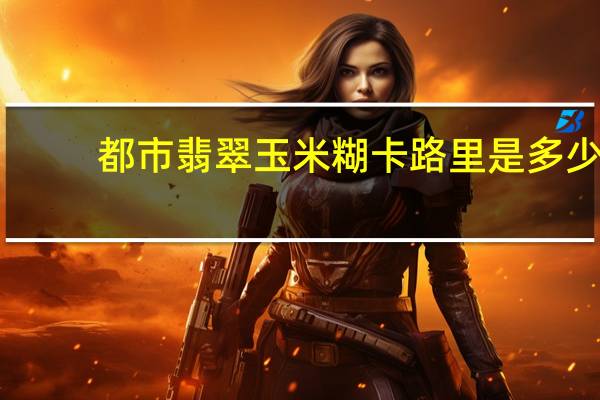 都市翡翠 玉米糊卡路里是多少