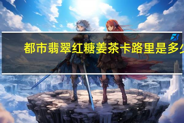 都市翡翠 红糖姜茶卡路里是多少