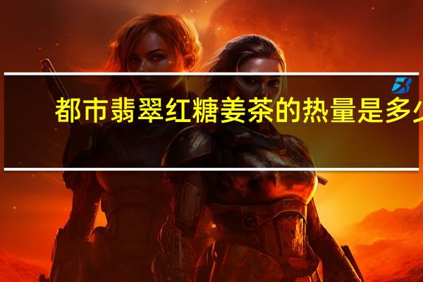 都市翡翠 红糖姜茶的热量是多少