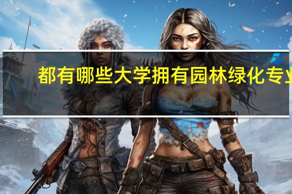 都有哪些大学拥有园林绿化专业