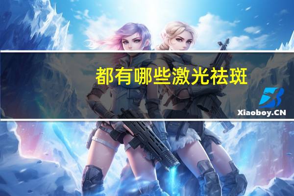 都有哪些激光祛斑(激光祛斑分几种)