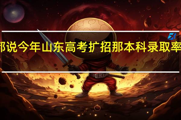 都说今年山东高考扩招那本科录取率是多少