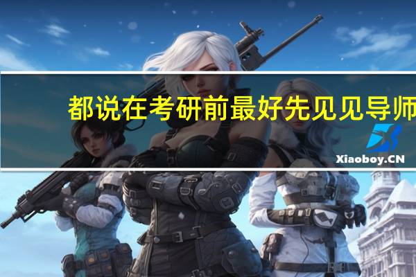 都说在考研前最好先见见导师，可怎么知道自己的导师是谁