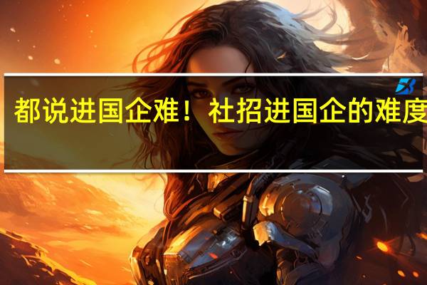 都说进国企难！社招进国企的难度多大