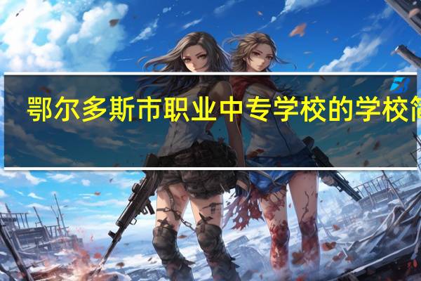 鄂尔多斯市职业中专学校的学校简介
