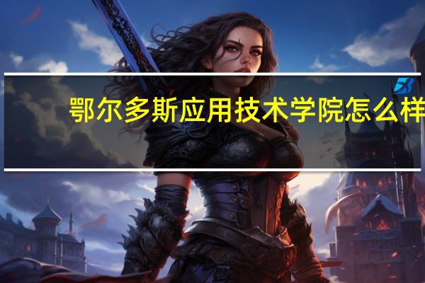 鄂尔多斯应用技术学院怎么样