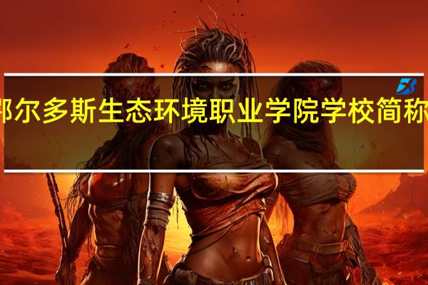鄂尔多斯生态环境职业学院学校简称是什么