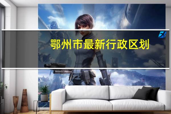 鄂州市最新行政区划
