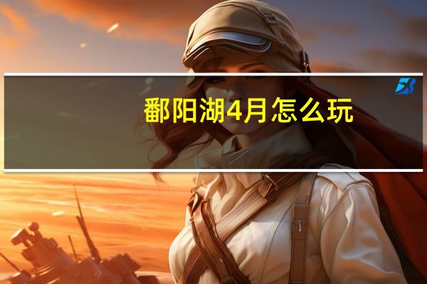 鄱阳湖4月怎么玩