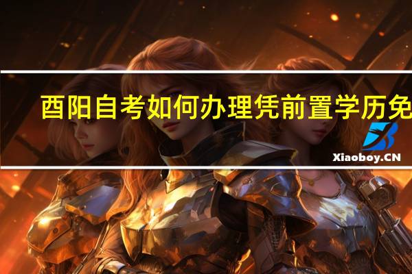 酉阳自考如何办理凭前置学历免考