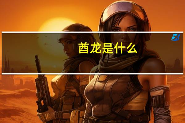酋龙是什么（酋龙简介）