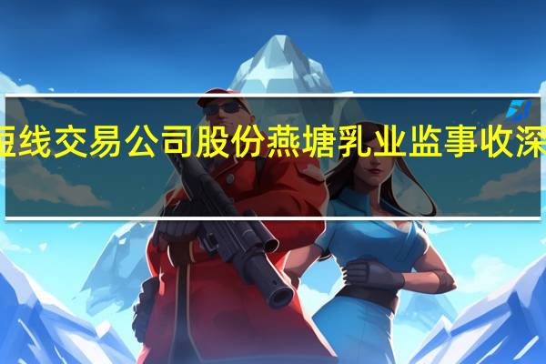 配偶短线交易公司股份燕塘乳业监事收深交所监管函