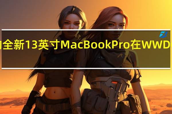 配备M2芯片的全新13英寸MacBookPro在WWDC2022期间首次亮相