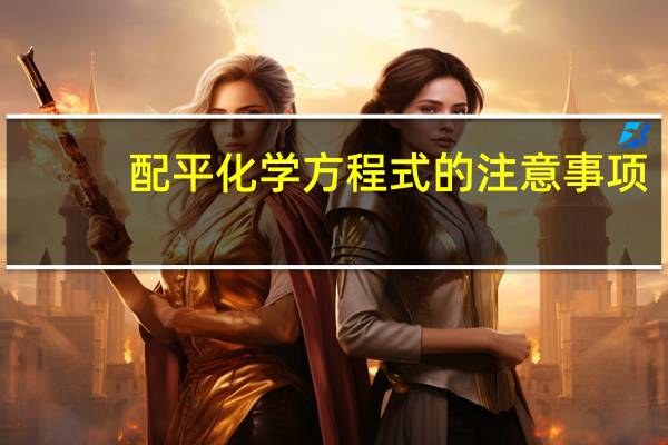 配平化学方程式的注意事项（配平化学方程式窍门）