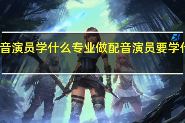配音演员学什么专业做配音演员要学什么专业