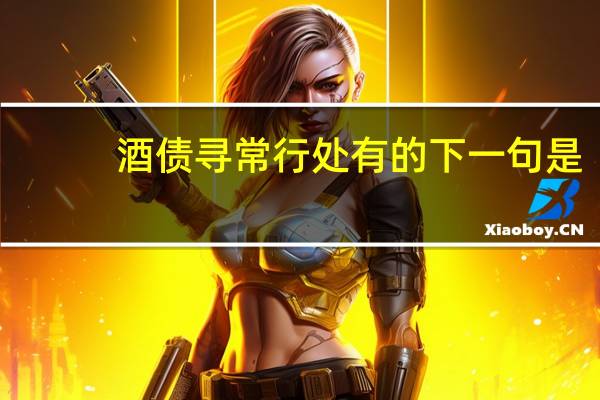 酒债寻常行处有的下一句是（酒债寻常行处有下一句）