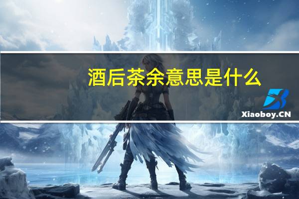 酒后茶余意思是什么