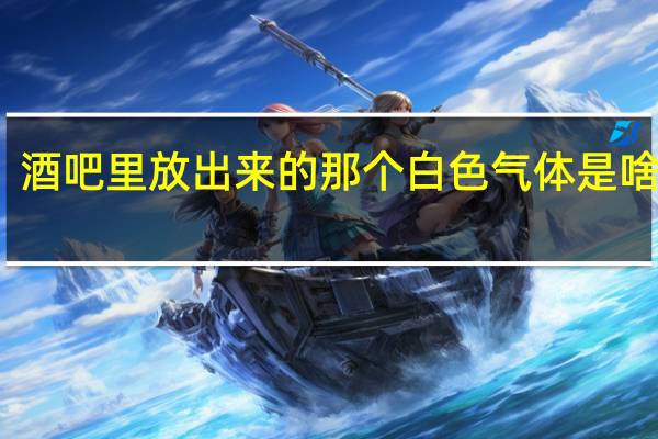酒吧里放出来的那个白色气体是啥成分，对人体有没有害