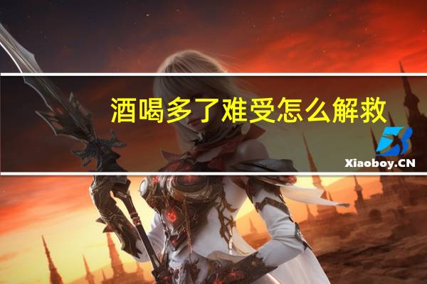 酒喝多了难受怎么解救（酒喝多了难受怎么缓解）