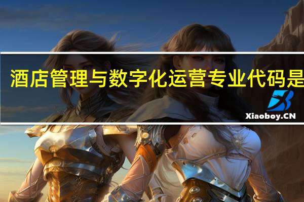 酒店管理与数字化运营专业代码是什么