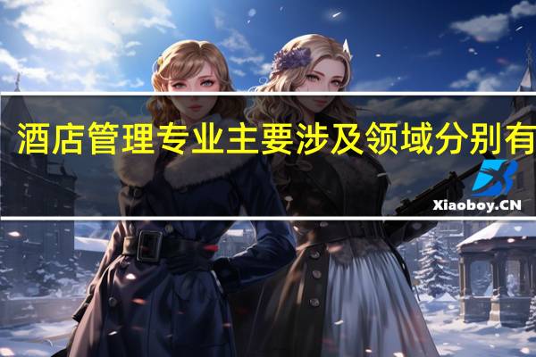 酒店管理专业主要涉及领域分别有哪些