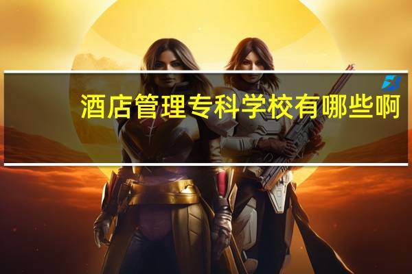 酒店管理专科学校有哪些啊