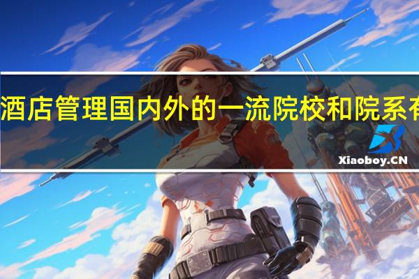 酒店管理国内外的一流院校和院系有哪些