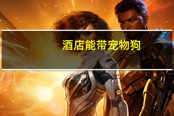 酒店能带宠物狗