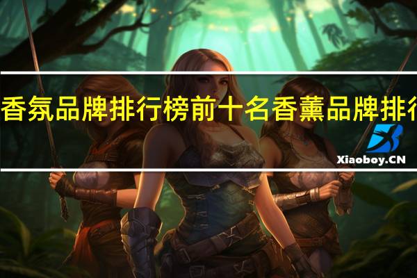 酒店香氛品牌排行榜前十名 香薰品牌排行榜前十名
