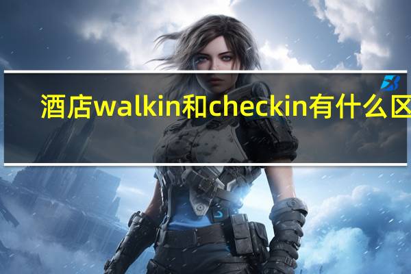酒店walk in 和 check in有什么区别