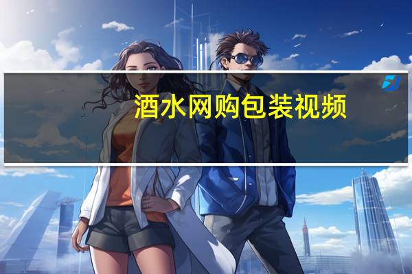 酒水网购包装视频（酒水网购）