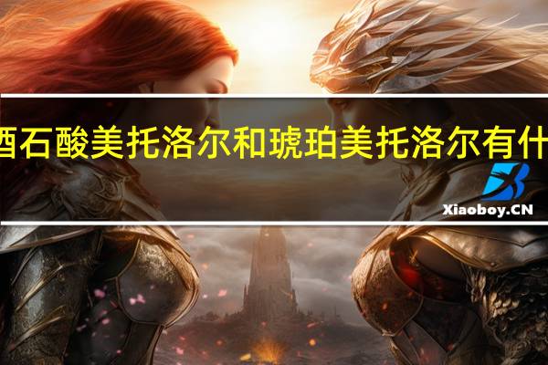 酒石酸美托洛尔和琥珀美托洛尔有什么区别（酒石酸美托洛尔与琥珀酸的区别是什么）