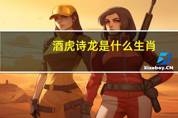 酒虎诗龙是什么生肖?（酒虎诗龙是什么生肖）