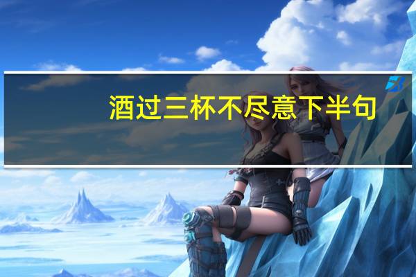 酒过三杯不尽意下半句