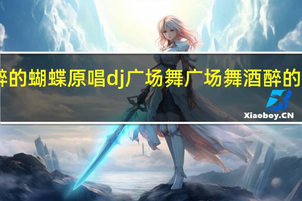 酒醉的蝴蝶原唱dj广场舞 广场舞酒醉的蝴蝶32步