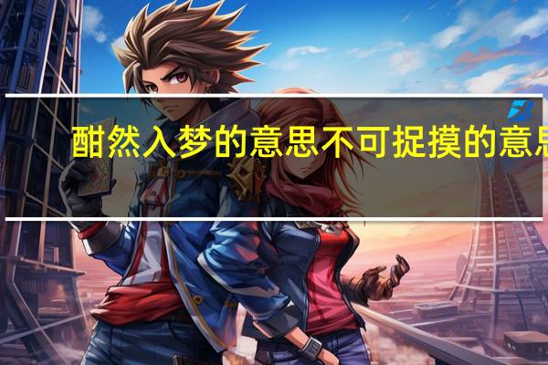 酣然入梦的意思不可捉摸的意思（酣然入梦的意思）