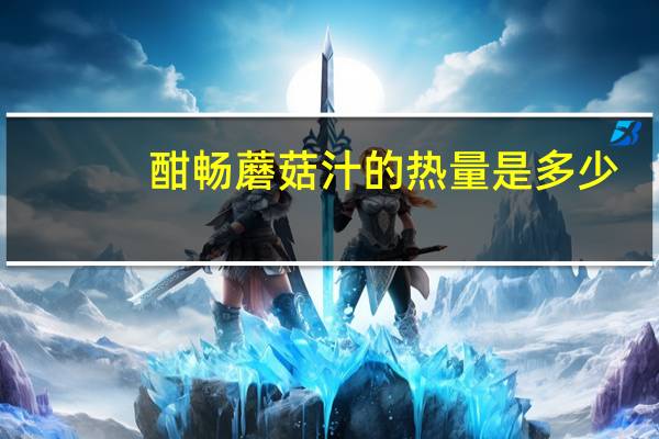 酣畅 蘑菇汁的热量是多少