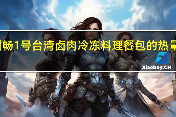 酣畅 1号台湾卤肉 冷冻料理餐包的热量是多少