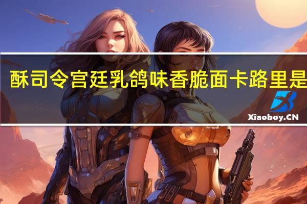 酥司令 宫廷乳鸽味香脆面卡路里是多少