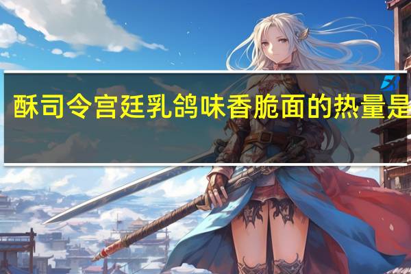 酥司令 宫廷乳鸽味香脆面的热量是多少